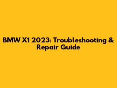 BMW X1 2023: Troubleshooting & Repair Guide