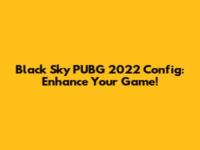 Black Sky PUBG 2022 Config: Enhance Your Game!