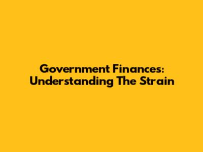Government Finances: Understanding The Strain