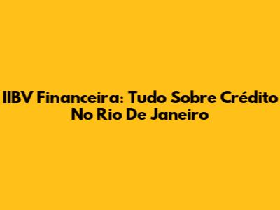 IIBV Financeira: Tudo Sobre Crédito No Rio De Janeiro