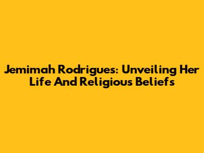 Jemimah Rodrigues: Unveiling Her Life And Religious Beliefs