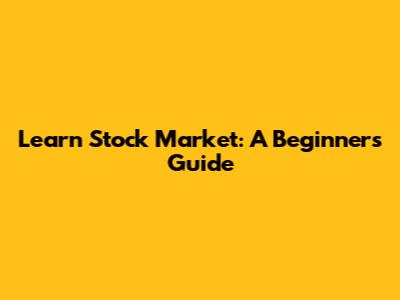 Learn Stock Market: A Beginner's Guide