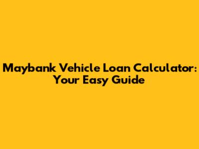 Maybank Vehicle Loan Calculator: Your Easy Guide