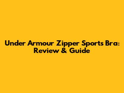 Under Armour Zipper Sports Bra: Review & Guide