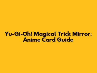 Yu-Gi-Oh! Magical Trick Mirror: Anime Card Guide